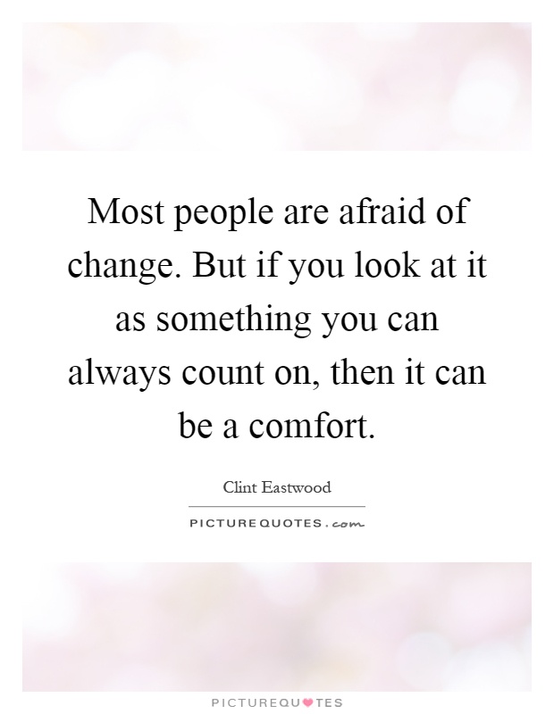 Most people are afraid of change. But if you look at it as something you can always count on, then it can be a comfort Picture Quote #1