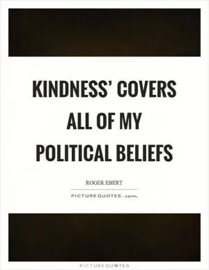 Kindness’ covers all of my political beliefs Picture Quote #1
