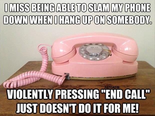 I miss being able to slam my phone down when I hang up on somebody. Violently pressing “end call” just doesn't do it for me Picture Quote #1