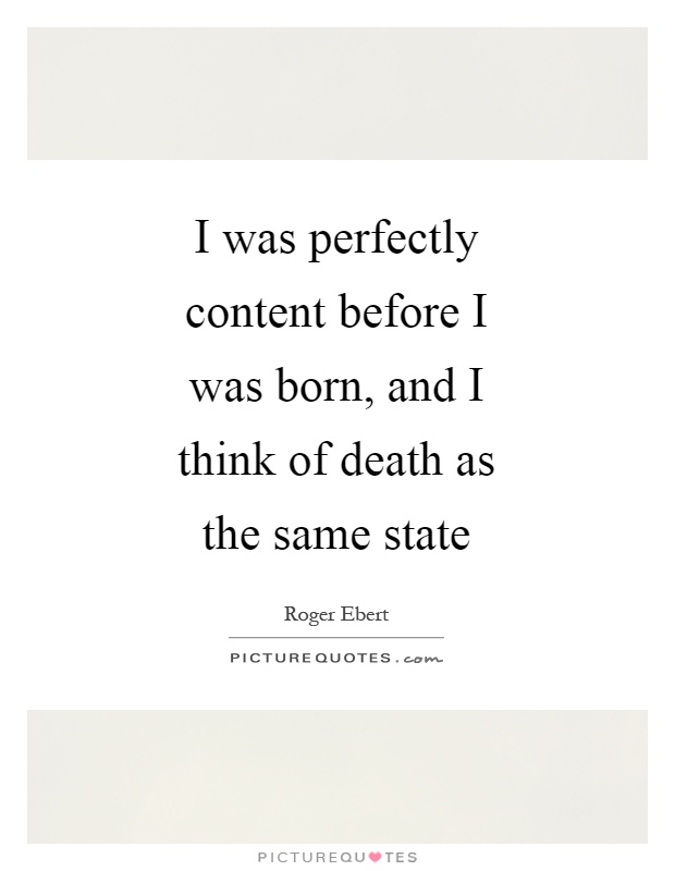 I was perfectly content before I was born, and I think of death as the same state Picture Quote #1