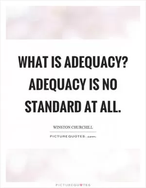 What is adequacy? Adequacy is no standard at all Picture Quote #1