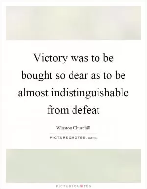 Victory was to be bought so dear as to be almost indistinguishable from defeat Picture Quote #1