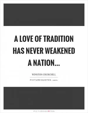 A love of tradition has never weakened a nation Picture Quote #1