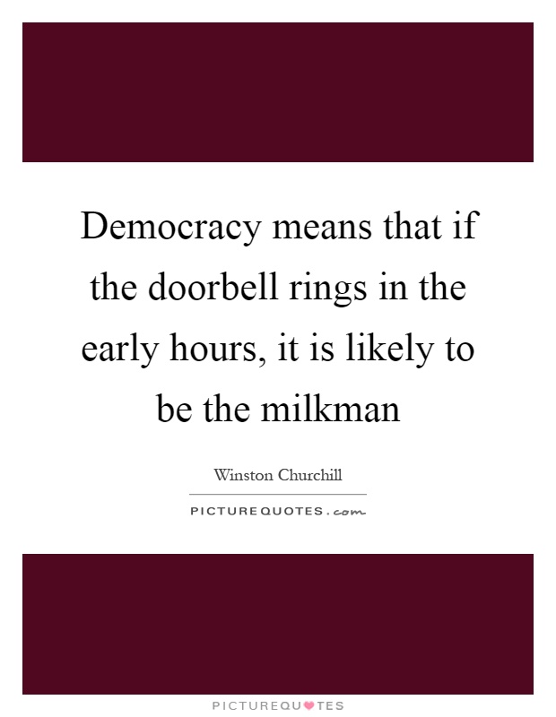 Democracy means that if the doorbell rings in the early hours, it is likely to be the milkman Picture Quote #1