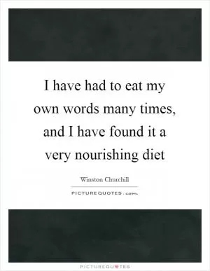 I have had to eat my own words many times, and I have found it a very nourishing diet Picture Quote #1