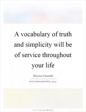 A vocabulary of truth and simplicity will be of service throughout your life Picture Quote #1