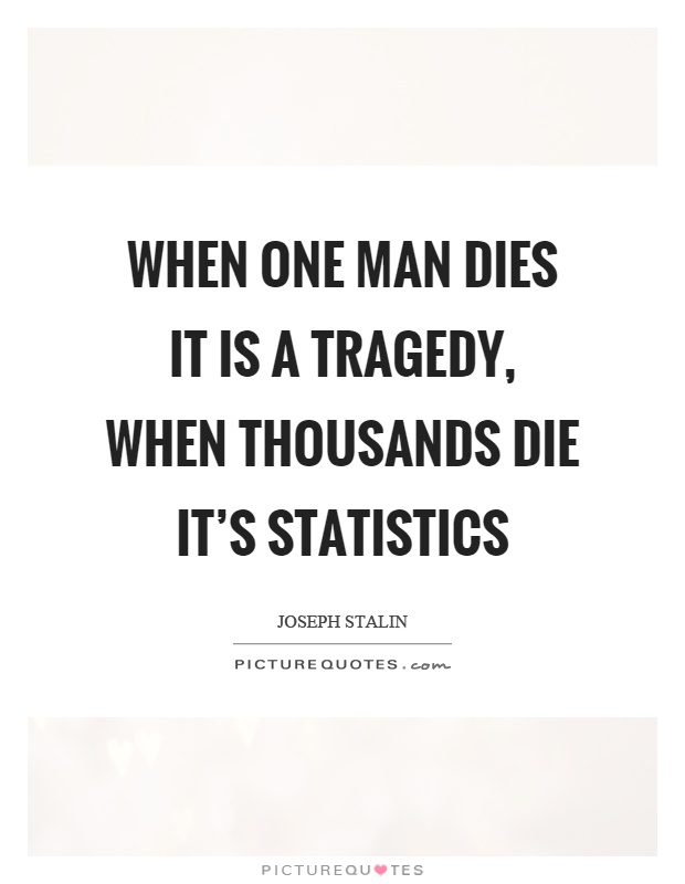 When one man dies it is a tragedy, when thousands die it's statistics Picture Quote #1