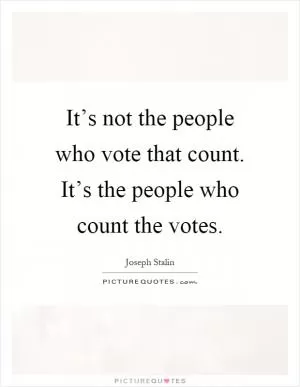 It’s not the people who vote that count. It’s the people who count the votes Picture Quote #1