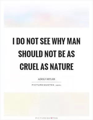 I do not see why man should not be as cruel as nature Picture Quote #1
