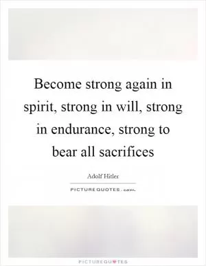 Become strong again in spirit, strong in will, strong in endurance, strong to bear all sacrifices Picture Quote #1