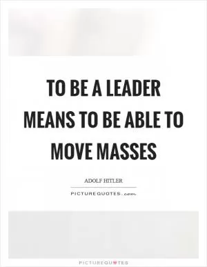 To be a leader means to be able to move masses Picture Quote #1