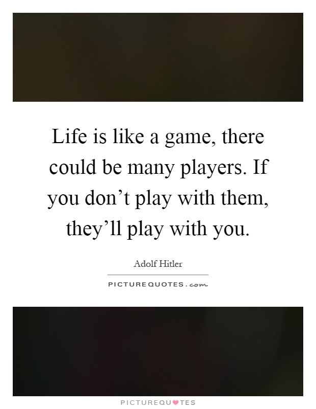 Life is like a game, there could be many players. If you don't play with them, they'll play with you Picture Quote #1
