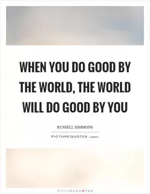 When you do good by the world, the world will do good by you Picture Quote #1
