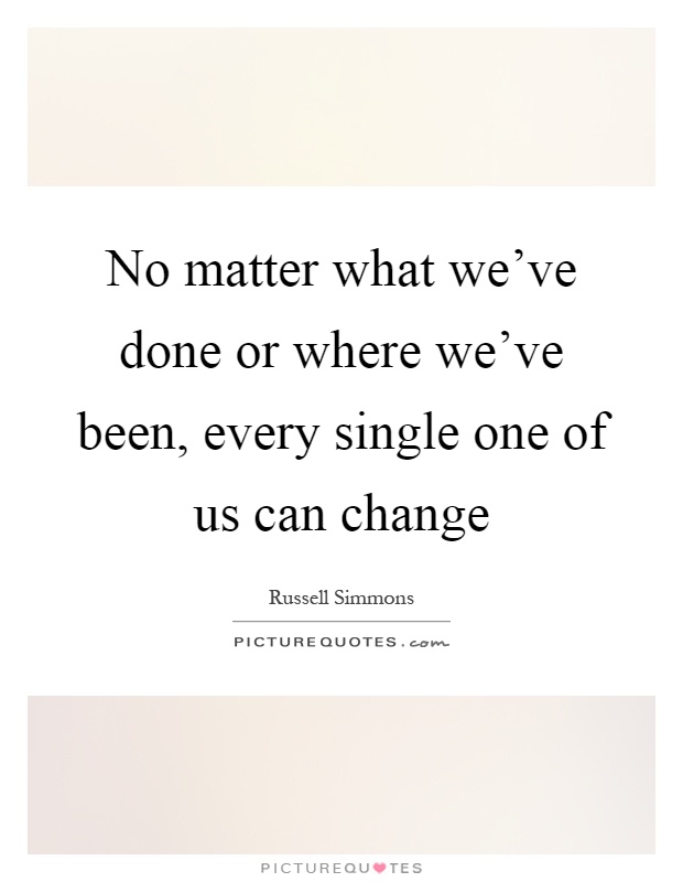 No matter what we've done or where we've been, every single one of us can change Picture Quote #1