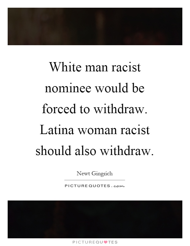 White man racist nominee would be forced to withdraw. Latina woman racist should also withdraw Picture Quote #1