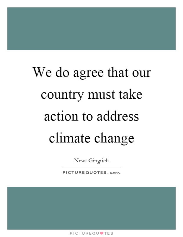 We do agree that our country must take action to address climate change Picture Quote #1