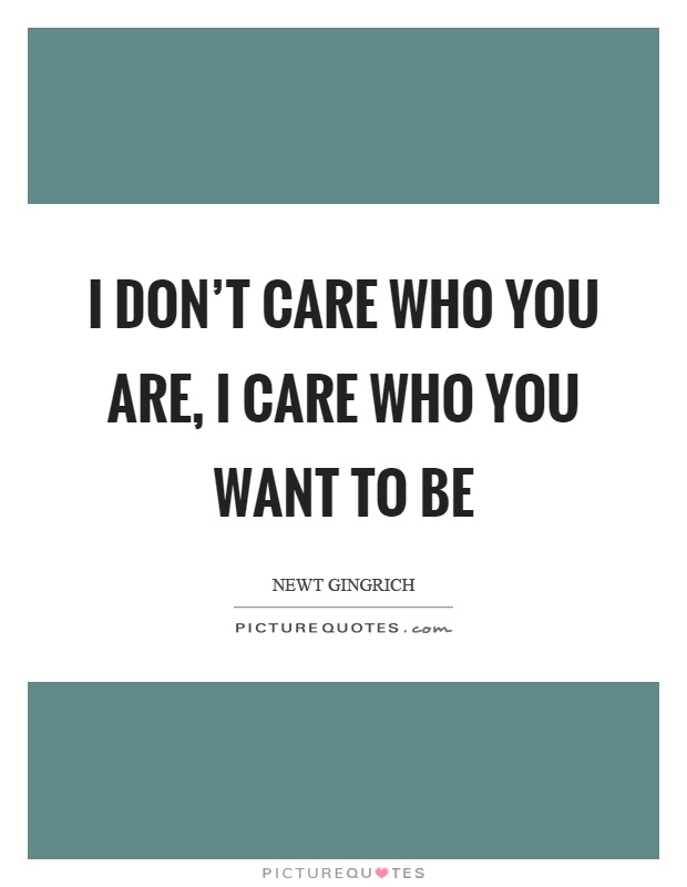 I don't care who you are, I care who you want to be Picture Quote #1