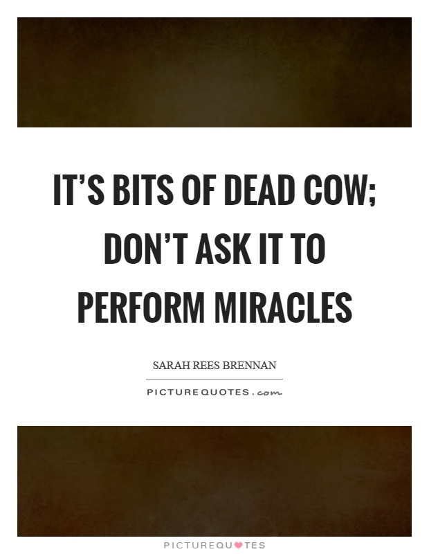 It's bits of dead cow; don't ask it to perform miracles Picture Quote #1