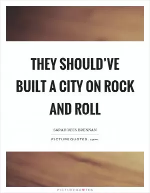 They should’ve built a city on rock and roll Picture Quote #1