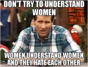 Don’t try to understand women. Women understand women and they hate each other Picture Quote #1