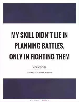 My skill didn’t lie in planning battles, only in fighting them Picture Quote #1