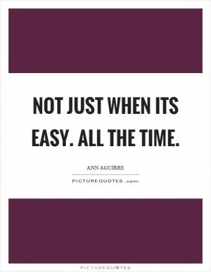 Not just when its easy. All the time Picture Quote #1