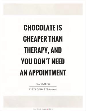 Chocolate is cheaper than therapy, and you don’t need an appointment Picture Quote #1