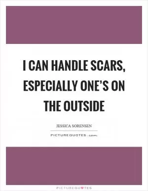 I can handle scars, especially one’s on the outside Picture Quote #1