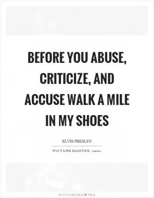 Before you abuse, criticize, and accuse walk a mile in my shoes Picture Quote #1