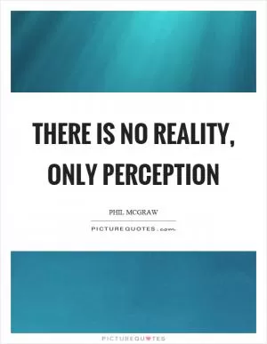 There is no reality, only perception Picture Quote #1