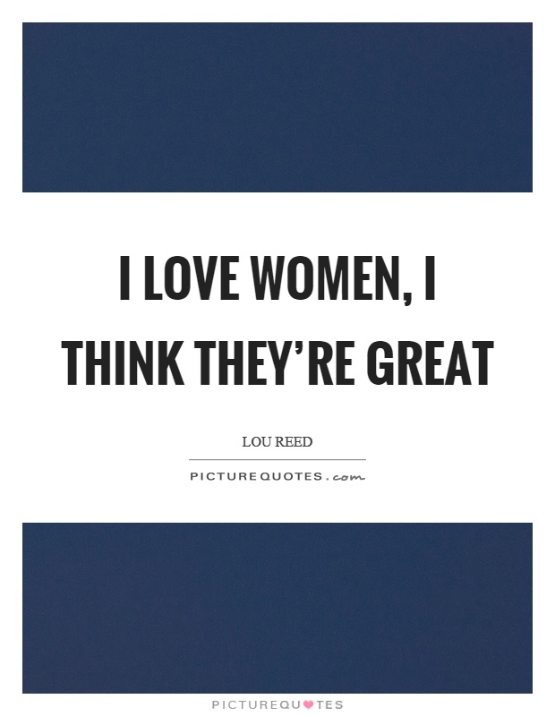 I love women, I think they're great Picture Quote #1