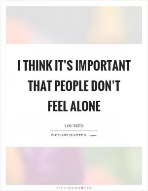 I think it’s important that people don’t feel alone Picture Quote #1
