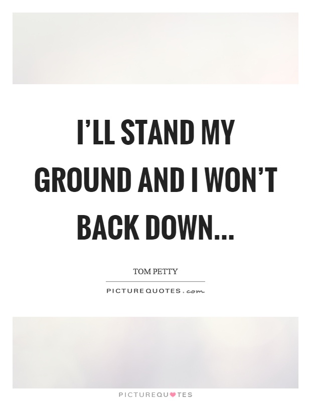I'll stand my ground and I won't back down Picture Quote #1