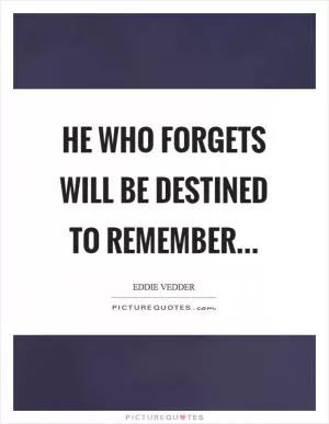 He who forgets will be destined to remember Picture Quote #1