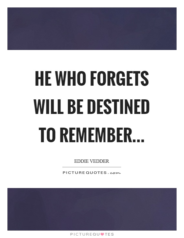 He who forgets will be destined to remember Picture Quote #1