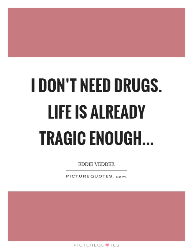 I don't need drugs. Life is already tragic enough Picture Quote #1