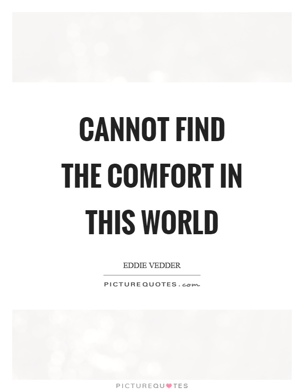 Cannot find the comfort in this world Picture Quote #1