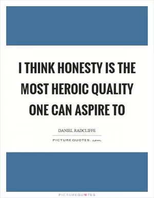 I think honesty is the most heroic quality one can aspire to Picture Quote #1