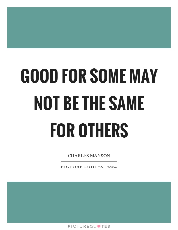 Good for some may not be the same for others Picture Quote #1
