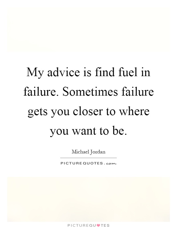 My advice is find fuel in failure. Sometimes failure gets you closer to where you want to be Picture Quote #1