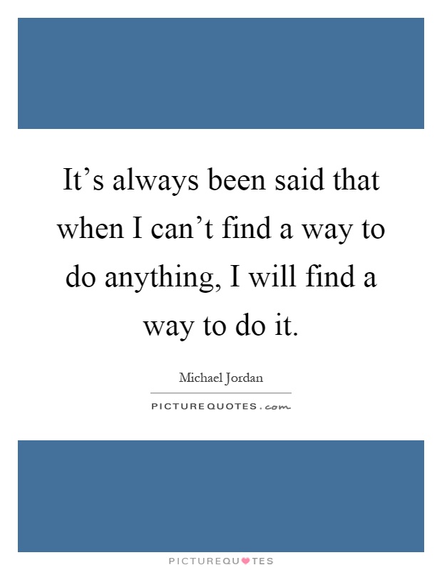 It's always been said that when I can't find a way to do anything, I will find a way to do it Picture Quote #1