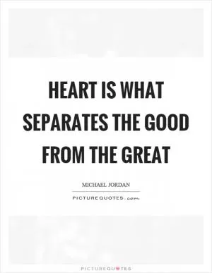 Heart is what separates the good from the great Picture Quote #1