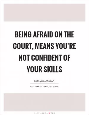 Being afraid on the court, means you’re not confident of your skills Picture Quote #1