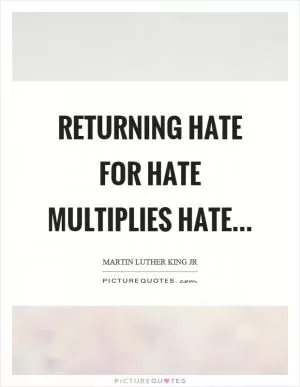 Returning hate for hate multiplies hate Picture Quote #1