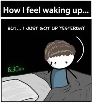 How I feel waking up. But... I just got up yesterday Picture Quote #1