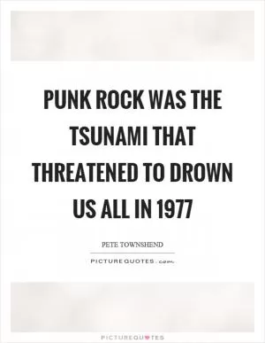 Punk rock was the tsunami that threatened to drown us all in 1977 Picture Quote #1