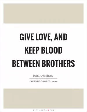 Give love, and keep blood between brothers Picture Quote #1
