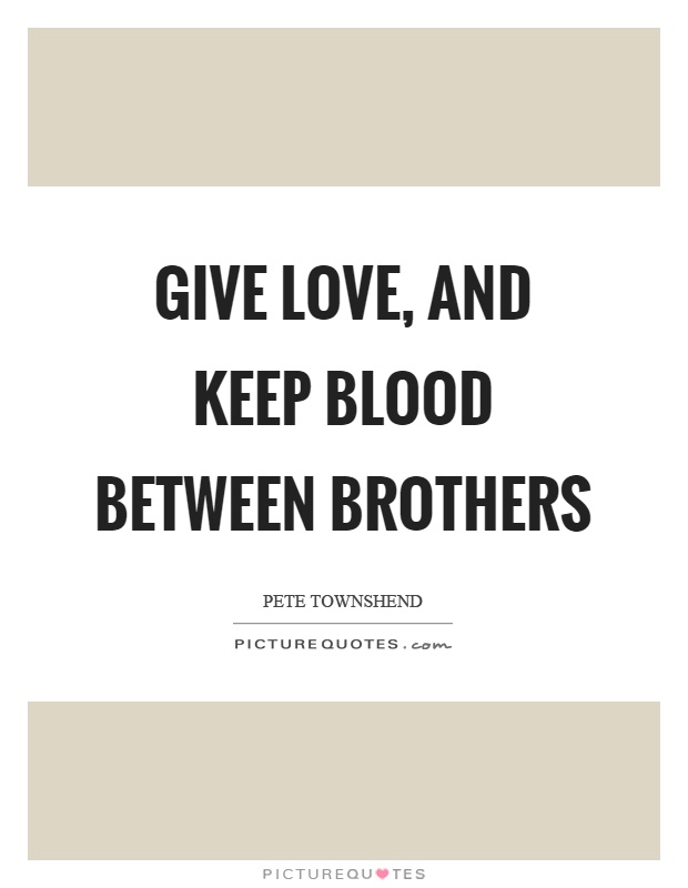 Give love, and keep blood between brothers Picture Quote #1