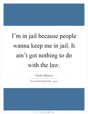 I’m in jail because people wanna keep me in jail. It ain’t got nothing to do with the law Picture Quote #1
