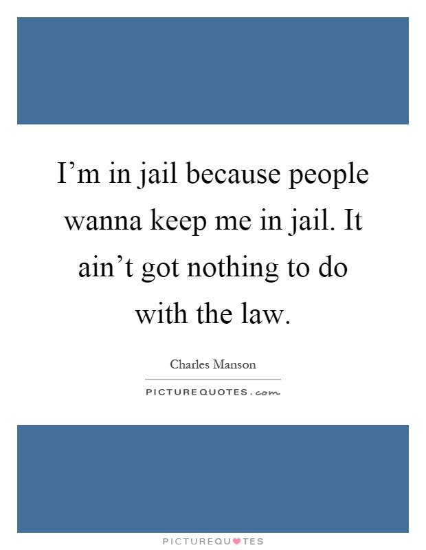 I'm in jail because people wanna keep me in jail. It ain't got nothing to do with the law Picture Quote #1